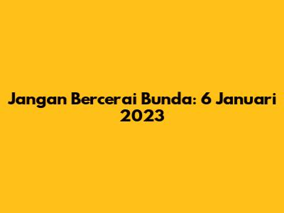 Jangan Bercerai Bunda: 6 Januari 2023