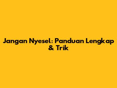 Jangan Nyesel: Panduan Lengkap & Trik