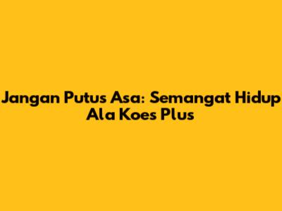 Jangan Putus Asa: Semangat Hidup Ala Koes Plus
