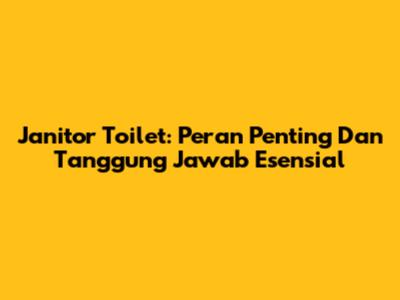 Janitor Toilet: Peran Penting Dan Tanggung Jawab Esensial
