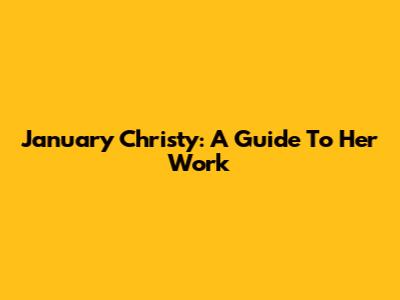 January Christy: A Guide To Her Work