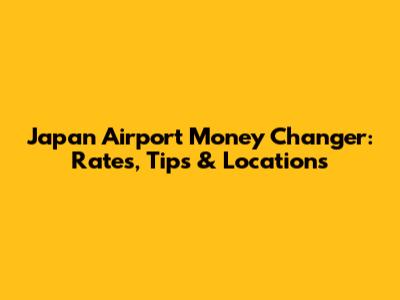 Japan Airport Money Changer: Rates, Tips & Locations
