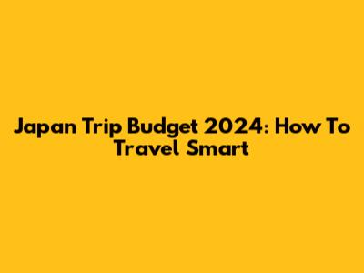 Japan Trip Budget 2024: How To Travel Smart