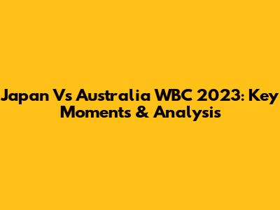 Japan Vs Australia WBC 2023: Key Moments & Analysis