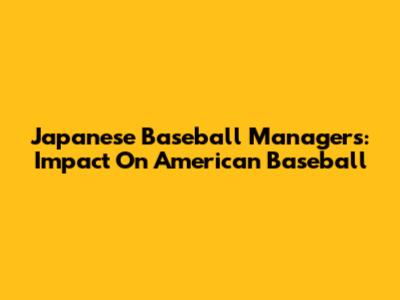 Japanese Baseball Managers: Impact On American Baseball