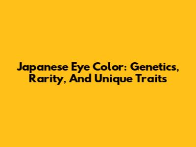 Japanese Eye Color: Genetics, Rarity, And Unique Traits