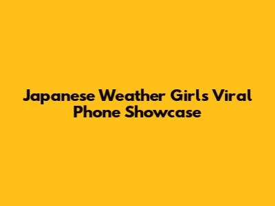 Japanese Weather Girl's Viral Phone Showcase