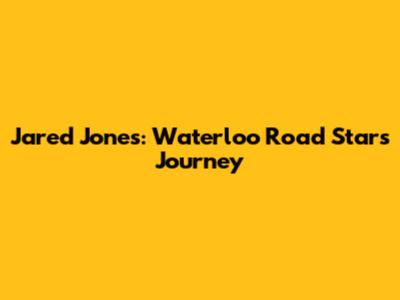 Jared Jones: Waterloo Road Star's Journey