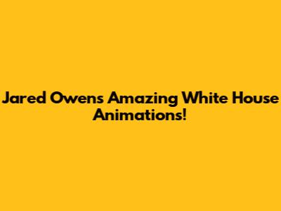 Jared Owen's Amazing White House Animations!
