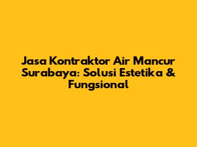 Jasa Kontraktor Air Mancur Surabaya: Solusi Estetika & Fungsional