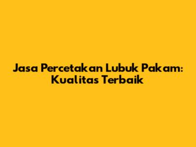 Jasa Percetakan Lubuk Pakam: Kualitas Terbaik