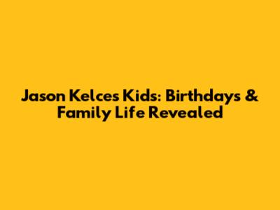 Jason Kelce's Kids: Birthdays & Family Life Revealed
