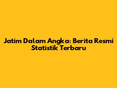 Jatim Dalam Angka: Berita Resmi Statistik Terbaru