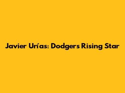 Javier Urías: Dodgers' Rising Star