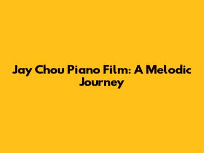 Jay Chou Piano Film: A Melodic Journey