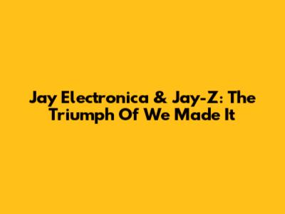 Jay Electronica & Jay-Z: The Triumph Of 'We Made It'