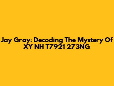 Jay Gray: Decoding The Mystery Of XY NH T7921 273NG