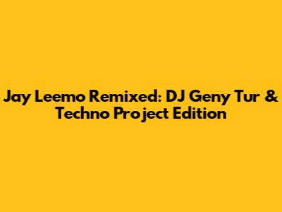 Jay Leemo Remixed: DJ Geny Tur & Techno Project Edition