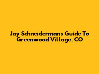 Jay Schneiderman's Guide To Greenwood Village, CO