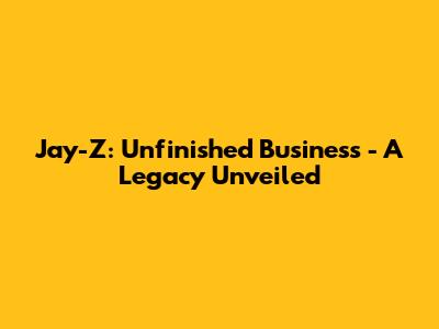 Jay-Z: Unfinished Business - A Legacy Unveiled