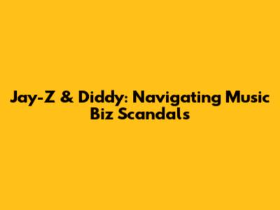Jay-Z & Diddy: Navigating Music Biz Scandals