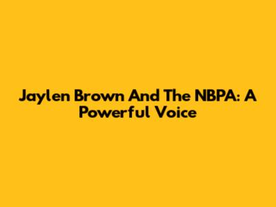 Jaylen Brown And The NBPA: A Powerful Voice