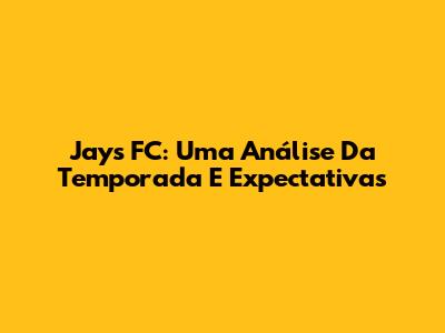 Jays FC: Uma Análise Da Temporada E Expectativas