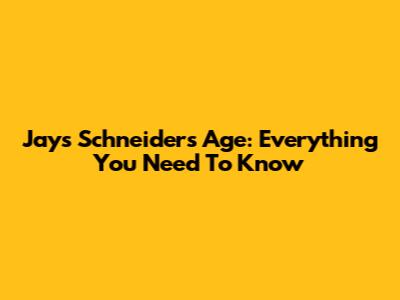 Jays Schneider's Age: Everything You Need To Know