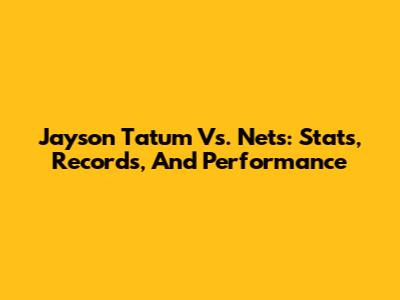 Jayson Tatum Vs. Nets: Stats, Records, And Performance