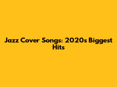 Jazz Cover Songs: 2020's Biggest Hits