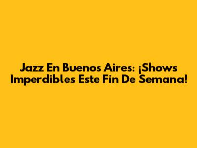 Jazz En Buenos Aires: ¡Shows Imperdibles Este Fin De Semana!