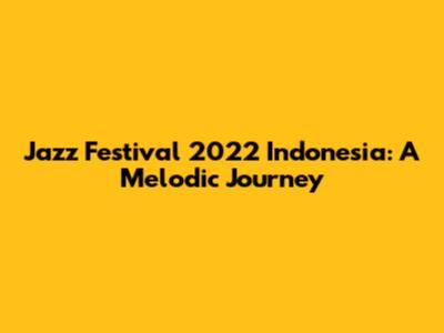 Jazz Festival 2022 Indonesia: A Melodic Journey