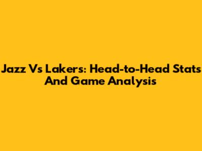 Jazz Vs Lakers: Head-to-Head Stats And Game Analysis