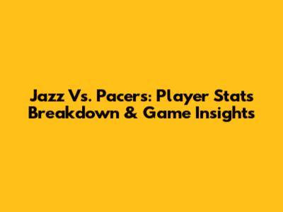 Jazz Vs. Pacers: Player Stats Breakdown & Game Insights