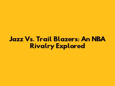 Jazz Vs. Trail Blazers: An NBA Rivalry Explored