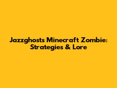 Jazzghost's Minecraft Zombie: Strategies & Lore