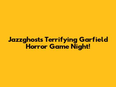 Jazzghost's Terrifying Garfield Horror Game Night!