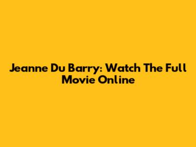 Jeanne Du Barry: Watch The Full Movie Online