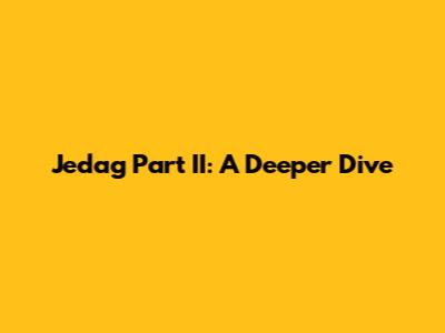 Jedag Part II: A Deeper Dive
