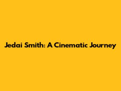 Jedai Smith: A Cinematic Journey
