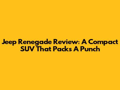 Jeep Renegade Review: A Compact SUV That Packs A Punch