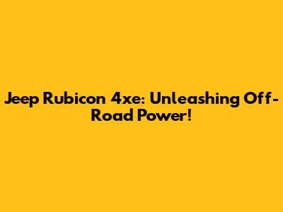 Jeep Rubicon 4xe: Unleashing Off-Road Power!