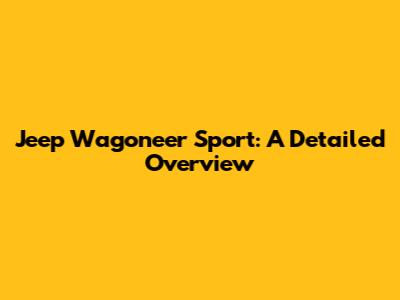 Jeep Wagoneer Sport: A Detailed Overview