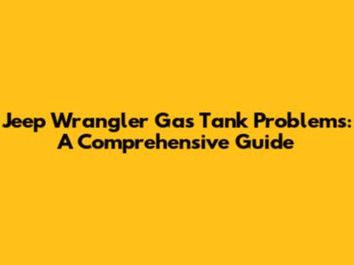 Jeep Wrangler Gas Tank Problems: A Comprehensive Guide