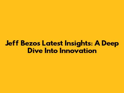 Jeff Bezos' Latest Insights: A Deep Dive Into Innovation