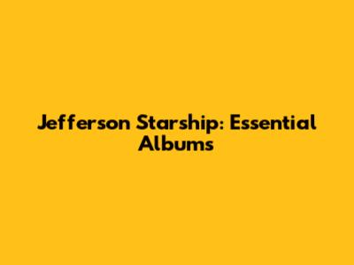 Jefferson Starship: Essential Albums