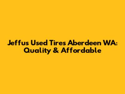 Jeffu's Used Tires Aberdeen WA: Quality & Affordable