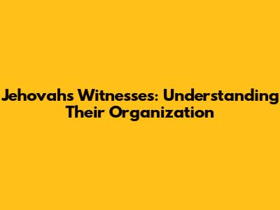 Jehovah's Witnesses: Understanding Their Organization