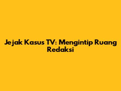 Jejak Kasus TV: Mengintip Ruang Redaksi