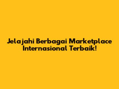 Jelajahi Berbagai Marketplace Internasional Terbaik!